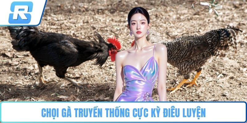 Chọi gà truyền thống cực kỳ điêu luyện