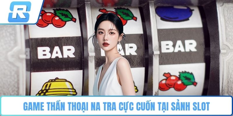 Game thần thoại na tra cực cuốn tại sảnh slot
