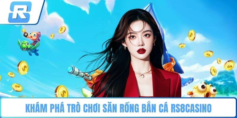 săn rồng bắn cá RS8CASINO Khám phá trò chơi săn rồng bắn cá RS8CASINO