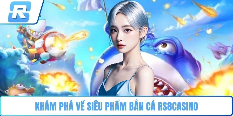 Khám phá về siêu phẩm bắn cá RS8CASINO