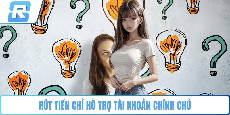 Rút tiền chỉ hỗ trợ tài khoản chính chủ