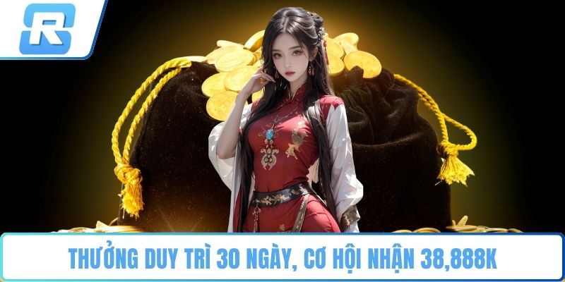 Thưởng duy trì 30 ngày, cơ hội nhận 38,888K
