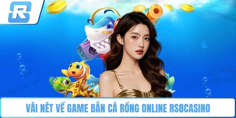 Bắn cá rồng online RS8CASINO Vài nét về game bắn cá rồng online RS8CASINO